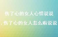 伤了心的女人怎么啦说说(100句) 伤了心的女人怎么啦说说(100句)