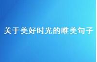 关于美好时光的唯美句子60句汇总 关于美好时光的唯美句子60句汇总