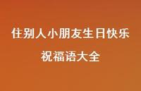 住别人小朋友生日快乐祝福语大全合集53句精选 住别人小朋友生日快乐祝福语大全合集53句精选