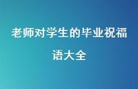 老师对学生的毕业祝福语大全合集46句精选 老师对学生的毕业祝福语大全合集46句精选