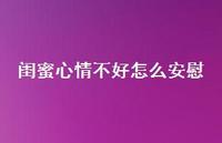闺蜜心情不好怎么安慰【100句精选短句合集】