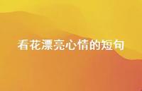 看花漂亮心情的短句53句汇总 看花漂亮心情的短句53句汇总