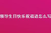 领导生日快乐祝福语怎么写合集72句精选 领导生日快乐祝福语怎么写合集72句精选
