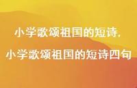 小学歌颂祖国的短诗四句【精品文案100句】 小学歌颂祖国的短诗四句【精品文案100句】