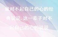 这一辈子对不起自己的心的说说(100句)