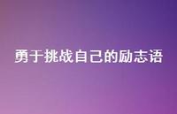 勇于挑战自己的励志语【100句精选短句合集】 勇于挑战自己的励志语【100句精选短句合集】