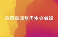 高情商回复男生会做饭【100句精选短句合集】