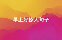 早上好撩人句子53句汇总 早上好撩人句子53句汇总