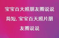 宝宝百天照片朋友圈说说(100句) 宝宝百天照片朋友圈说说(100句)
