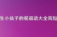 生小孩子的祝福语大全简短合集60句精选 生小孩子的祝福语大全简短合集60句精选