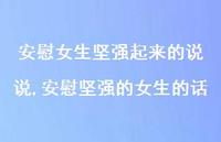 安慰坚强的女生的话(100句) 安慰坚强的女生的话(100句)
