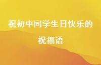 祝初中同学生日快乐的祝福语合集54句精选 祝初中同学生日快乐的祝福语合集54句精选