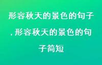 形容秋天的景色的句子简短【精品文案100句】 形容秋天的景色的句子简短【精品文案100句】