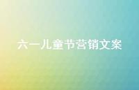 六一儿童节营销文案57句汇总 六一儿童节营销文案57句汇总