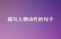 描写人物动作的句子57句汇总 描写人物动作的句子57句汇总