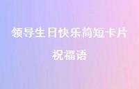 领导生日快乐简短卡片祝福语合集50句精选 领导生日快乐简短卡片祝福语合集50句精选