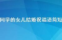 同学的女儿结婚祝福语简短合集52句精选 同学的女儿结婚祝福语简短合集52句精选