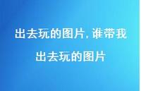 谁带我出去玩的图片【精选100句】 谁带我出去玩的图片【精选100句】