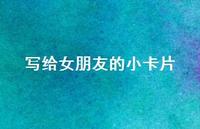 写给女朋友的小卡片50句汇总 写给女朋友的小卡片50句汇总