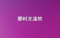 那时光流转41句汇总 那时光流转41句汇总
