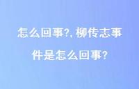 柳传志事件是怎么回事?(100句) 柳传志事件是怎么回事?(100句)
