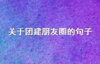 关于团建朋友圈的句子37句汇总