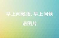 早上问候语图片【精品文案100句】 早上问候语图片【精品文案100句】