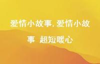 爱情小故事 超短暖心【精品文案100句】 爱情小故事 超短暖心【精品文案100句】