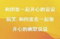 和闺蜜在一起很开心的幽默说说【精选100句】 和闺蜜在一起很开心的幽默说说【精选100句】