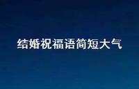 结婚祝福语简短大气合集68句精选 结婚祝福语简短大气合集68句精选