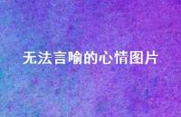 无法言喻的心情图片55句汇总 无法言喻的心情图片55句汇总
