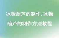 冰糖葫芦的制作方法教程【精选100句】 冰糖葫芦的制作方法教程【精选100句】