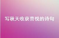 写秋天收获喜悦的诗句(精选53句) 写秋天收获喜悦的诗句(精选53句)