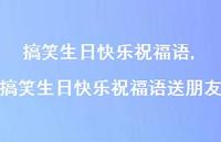 搞笑生日快乐祝福语送朋友【精品文案100句】