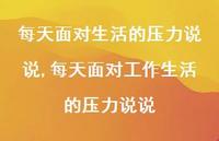 每天面对工作生活的压力说说【100句文案】 每天面对工作生活的压力说说【100句文案】
