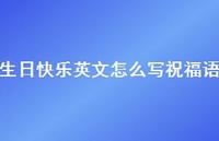 生日快乐英文怎么写祝福语合集58句精选 生日快乐英文怎么写祝福语合集58句精选