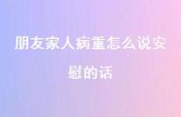 朋友家人病重怎么说安慰的话【100句精选短句合集】