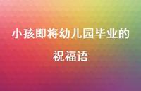 小孩即将幼儿园毕业的祝福语合集39句精选