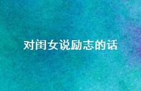 对闺女说励志的话48句汇总 对闺女说励志的话48句汇总