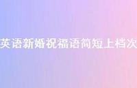 英语新婚祝福语简短上档次合集60句精选 英语新婚祝福语简短上档次合集60句精选