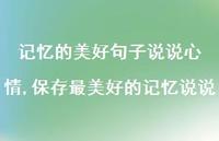保存最美好的记忆说说【精选100句】 保存最美好的记忆说说【精选100句】