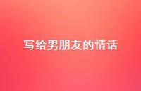 写给男朋友的情话40句汇总