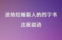 送给结婚新人的四字书法祝福语合集38句精选 送给结婚新人的四字书法祝福语合集38句精选