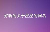 好听的关于星星的网名(精选57句) 好听的关于星星的网名(精选57句)