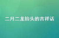 二月二龙抬头的吉祥话39句汇总