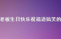 老板生日快乐祝福语搞笑的合集51句精选 老板生日快乐祝福语搞笑的合集51句精选
