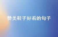 赞美鞋子好看的句子【100句精选短句合集】