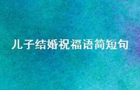 儿子结婚祝福语简短句合集49句精选