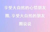 享受大自然的朋友圈说说【100句文案】