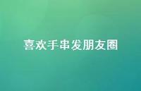 喜欢手串发朋友圈【100句精选短句合集】